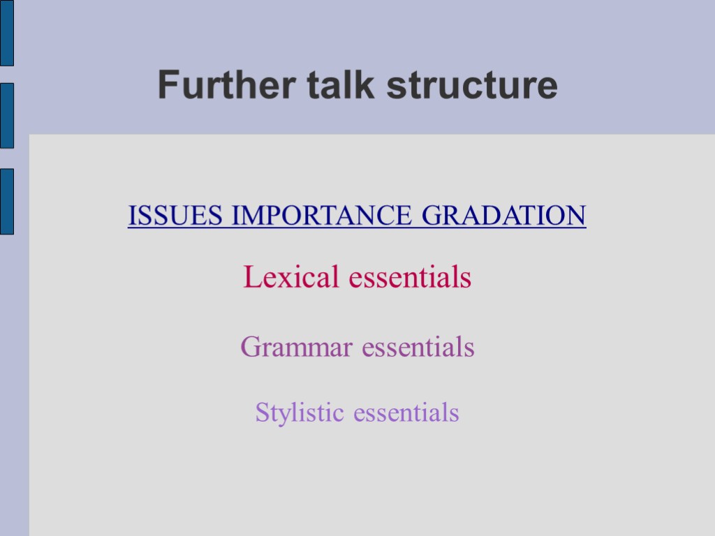 Further talk structure ISSUES IMPORTANCE GRADATION Lexical essentials Grammar essentials Stylistic essentials